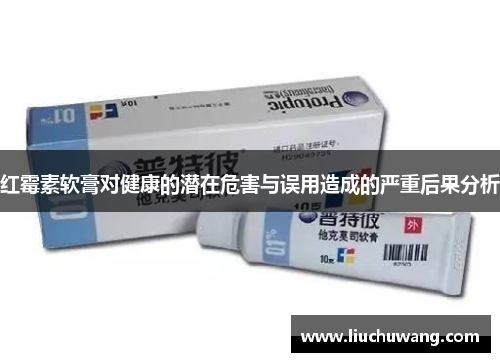 红霉素软膏对健康的潜在危害与误用造成的严重后果分析