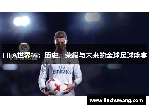 FIFA世界杯：历史、荣耀与未来的全球足球盛宴